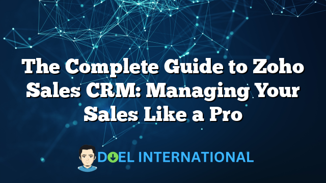 The Complete Guide to Zoho Sales CRM: Managing Your Sales Like a Pro