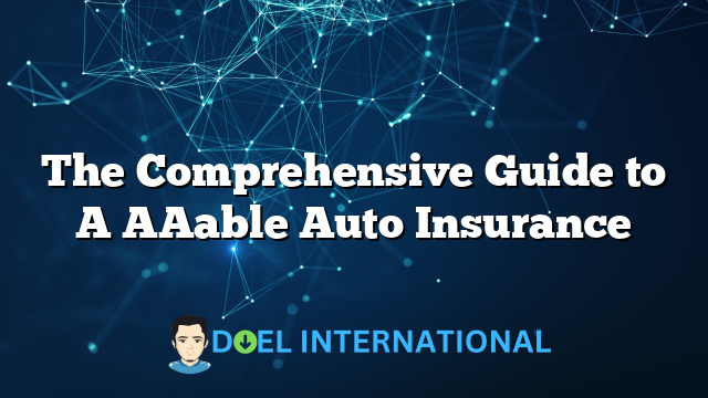 The Comprehensive Guide to A AAable Auto Insurance