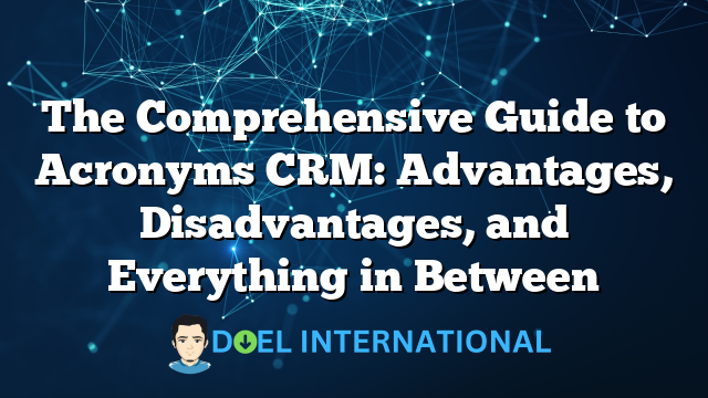 The Comprehensive Guide to Acronyms CRM: Advantages, Disadvantages, and Everything in Between