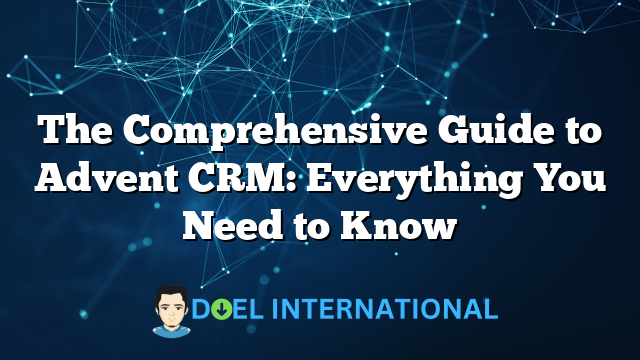 The Comprehensive Guide to Advent CRM: Everything You Need to Know