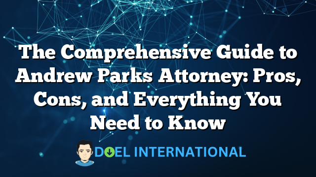 The Comprehensive Guide to Andrew Parks Attorney: Pros, Cons, and Everything You Need to Know