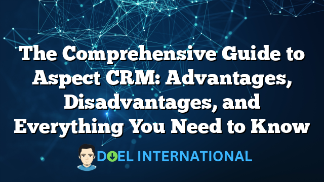 The Comprehensive Guide to Aspect CRM: Advantages, Disadvantages, and Everything You Need to Know