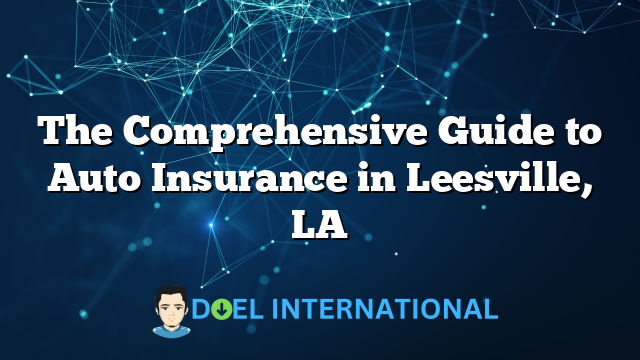 The Comprehensive Guide to Auto Insurance in Leesville, LA