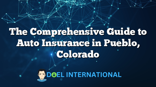 The Comprehensive Guide to Auto Insurance in Pueblo, Colorado