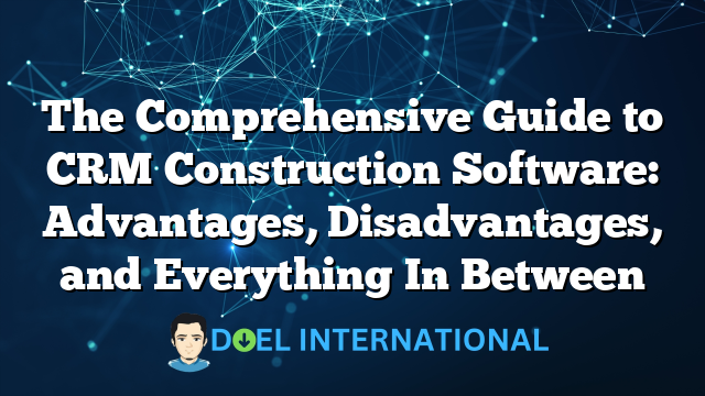 The Comprehensive Guide to CRM Construction Software: Advantages, Disadvantages, and Everything In Between