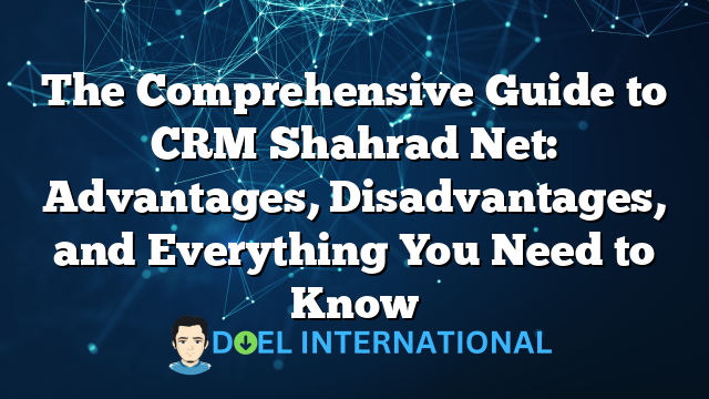 The Comprehensive Guide to CRM Shahrad Net: Advantages, Disadvantages, and Everything You Need to Know