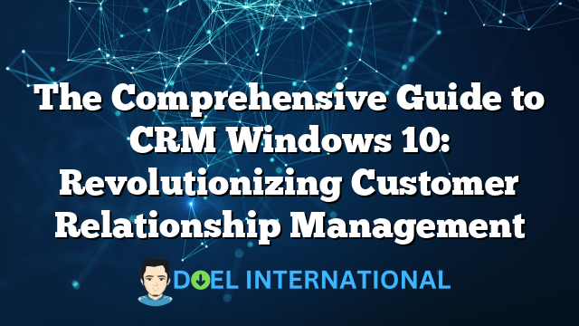 The Comprehensive Guide to CRM Windows 10: Revolutionizing Customer Relationship Management