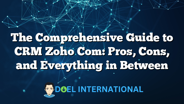 The Comprehensive Guide to CRM Zoho Com: Pros, Cons, and Everything in Between