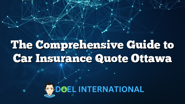 The Comprehensive Guide to Car Insurance Quote Ottawa