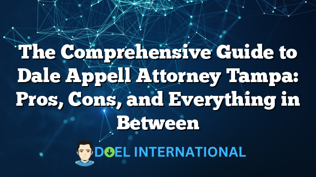 The Comprehensive Guide to Dale Appell Attorney Tampa: Pros, Cons, and Everything in Between