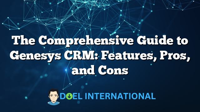 The Comprehensive Guide to Genesys CRM: Features, Pros, and Cons