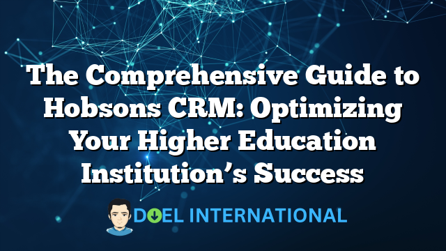 The Comprehensive Guide to Hobsons CRM: Optimizing Your Higher Education Institution’s Success