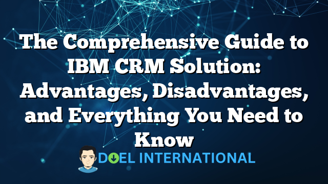 The Comprehensive Guide to IBM CRM Solution: Advantages, Disadvantages, and Everything You Need to Know