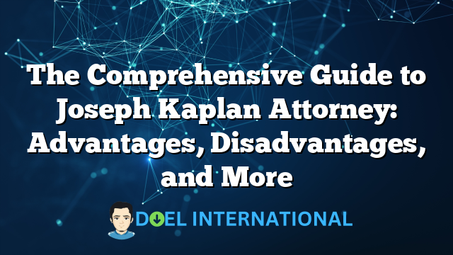 The Comprehensive Guide to Joseph Kaplan Attorney: Advantages, Disadvantages, and More