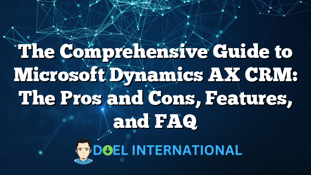 The Comprehensive Guide to Microsoft Dynamics AX CRM: The Pros and Cons, Features, and FAQ