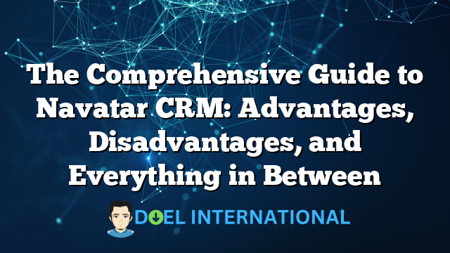 The Comprehensive Guide to Navatar CRM: Advantages, Disadvantages, and Everything in Between