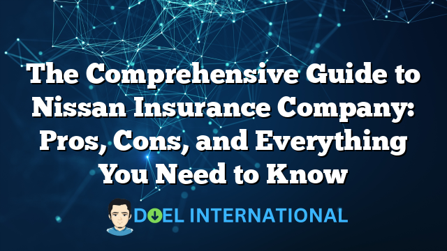 The Comprehensive Guide to Nissan Insurance Company: Pros, Cons, and Everything You Need to Know