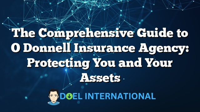 The Comprehensive Guide to O Donnell Insurance Agency: Protecting You and Your Assets