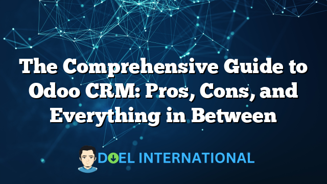 The Comprehensive Guide to Odoo CRM: Pros, Cons, and Everything in Between