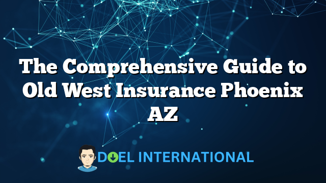 The Comprehensive Guide to Old West Insurance Phoenix AZ