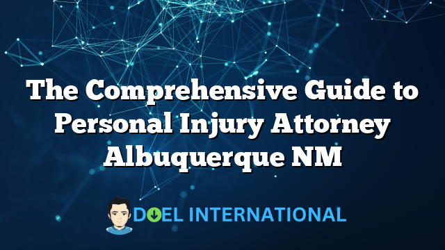 The Comprehensive Guide to Personal Injury Attorney Albuquerque NM