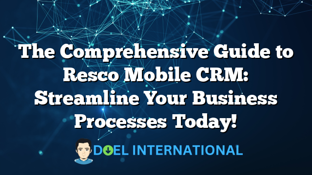 The Comprehensive Guide to Resco Mobile CRM: Streamline Your Business Processes Today!