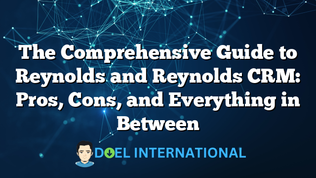 The Comprehensive Guide to Reynolds and Reynolds CRM: Pros, Cons, and Everything in Between