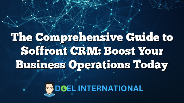 The Comprehensive Guide to Soffront CRM: Boost Your Business Operations Today