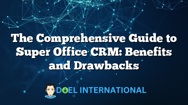 The Comprehensive Guide to Super Office CRM: Benefits and Drawbacks