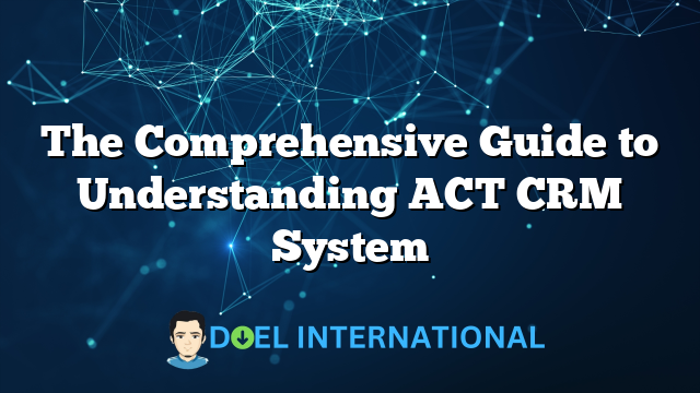 The Comprehensive Guide to Understanding ACT CRM System