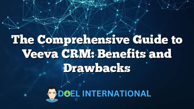 The Comprehensive Guide to Veeva CRM: Benefits and Drawbacks