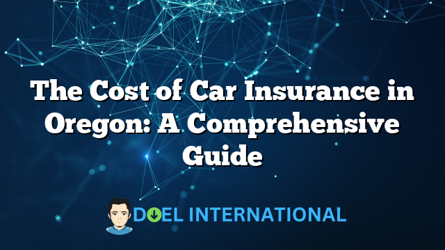 The Cost of Car Insurance in Oregon: A Comprehensive Guide