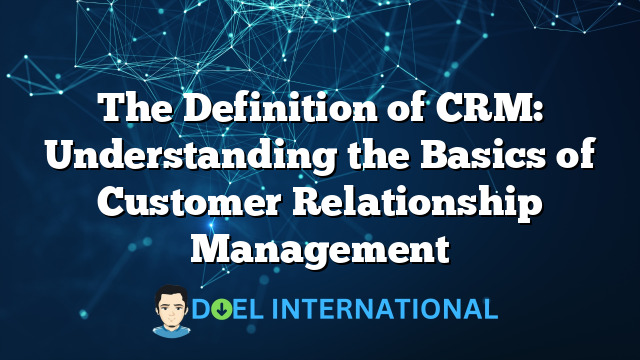 The Definition of CRM: Understanding the Basics of Customer Relationship Management