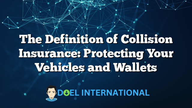 The Definition of Collision Insurance: Protecting Your Vehicles and Wallets