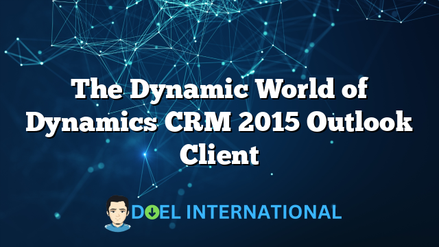 The Dynamic World of Dynamics CRM 2015 Outlook Client