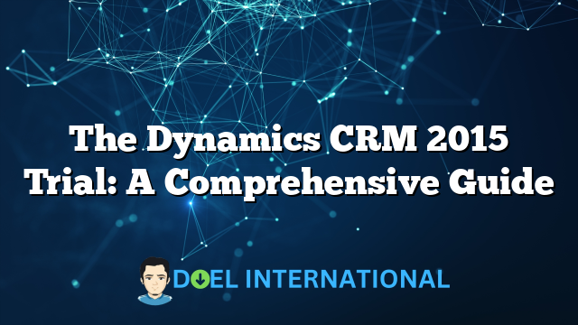 The Dynamics CRM 2015 Trial: A Comprehensive Guide