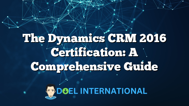 The Dynamics CRM 2016 Certification: A Comprehensive Guide