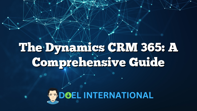 The Dynamics CRM 365: A Comprehensive Guide