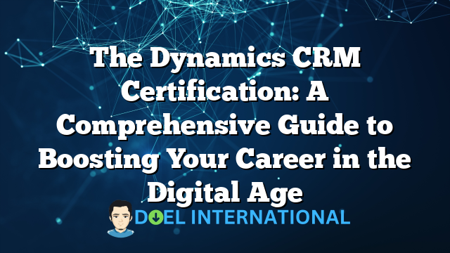 The Dynamics CRM Certification: A Comprehensive Guide to Boosting Your Career in the Digital Age