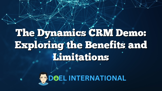 The Dynamics CRM Demo: Exploring the Benefits and Limitations