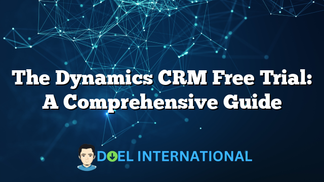 The Dynamics CRM Free Trial: A Comprehensive Guide