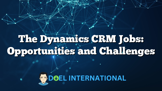 The Dynamics CRM Jobs: Opportunities and Challenges