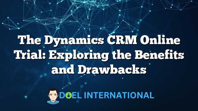 The Dynamics CRM Online Trial: Exploring the Benefits and Drawbacks