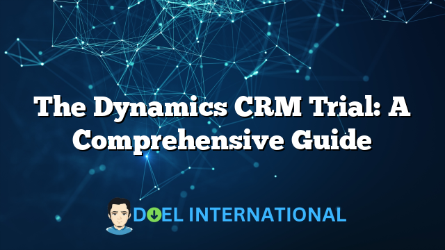 The Dynamics CRM Trial: A Comprehensive Guide