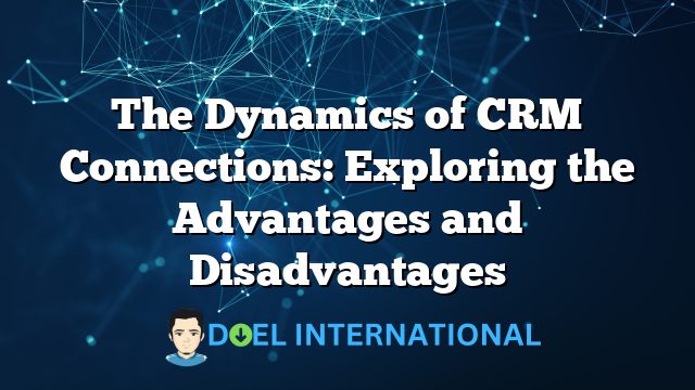 The Dynamics of CRM Connections: Exploring the Advantages and Disadvantages