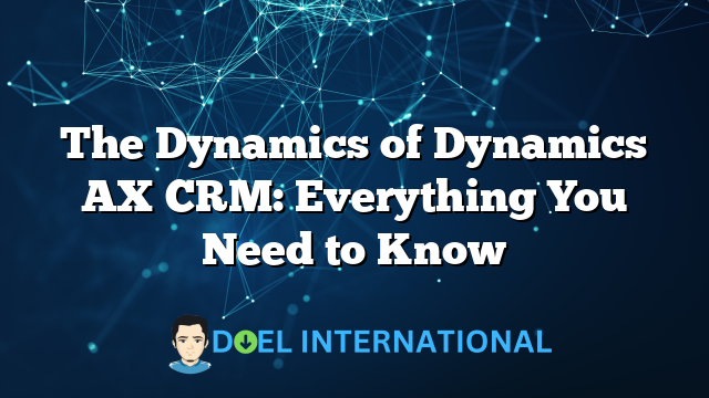 The Dynamics of Dynamics AX CRM: Everything You Need to Know