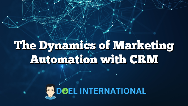 The Dynamics of Marketing Automation with CRM