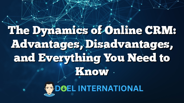 The Dynamics of Online CRM: Advantages, Disadvantages, and Everything You Need to Know