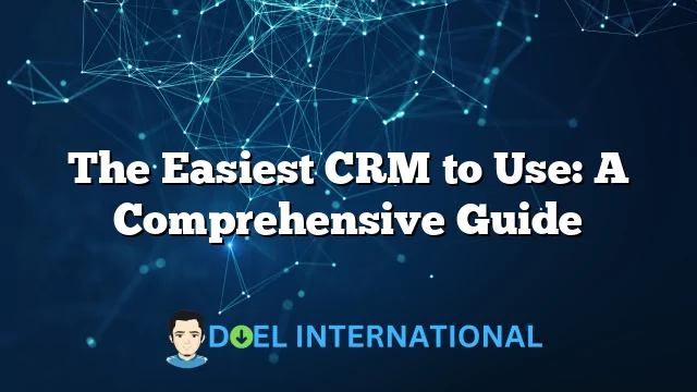 The Easiest CRM to Use: A Comprehensive Guide