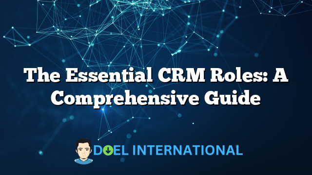 The Essential CRM Roles: A Comprehensive Guide